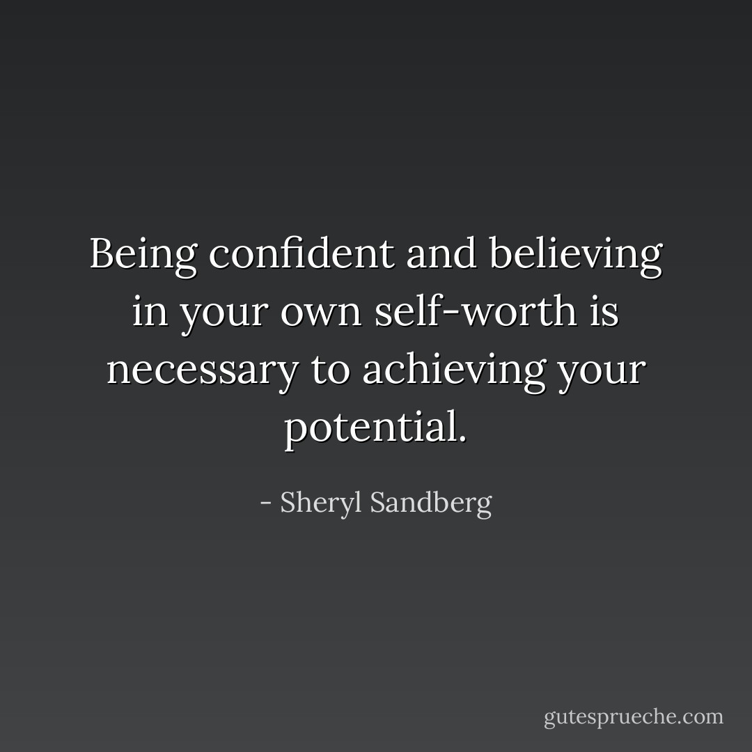 Being confident and believing in your own self-worth is necessary to achieving your potential. - Sheryl Sandberg