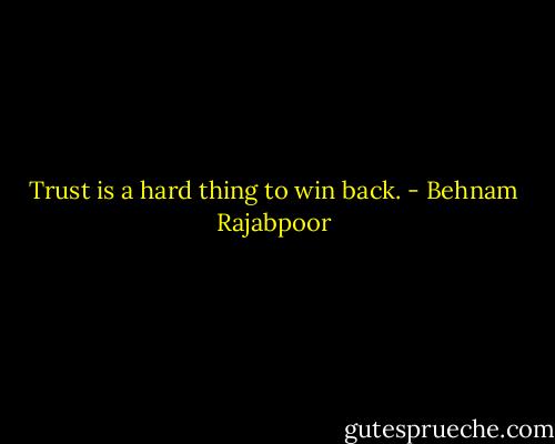 Trust is a hard thing to win back. - Behnam Rajabpoor