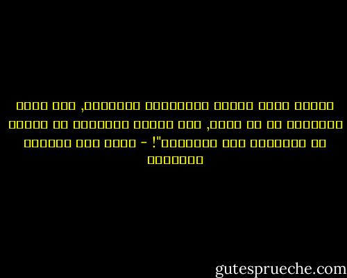 عندما يكون الأمر متعلّقاً بالمصير, بأن يكون الإنسان أو لا يكون, فإن ارضاء الأشخاص لا يكتسب أي أولويّة على الاطلاق"! - غازي عبد الرحمن القصيبي
