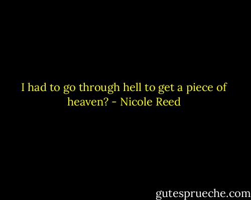 I had to go through hell to get a piece of heaven? - Nicole Reed