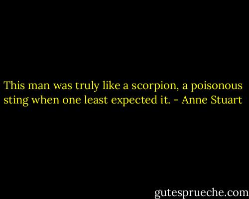 This man was truly like a scorpion, a poisonous sting when one least expected it. - Anne Stuart