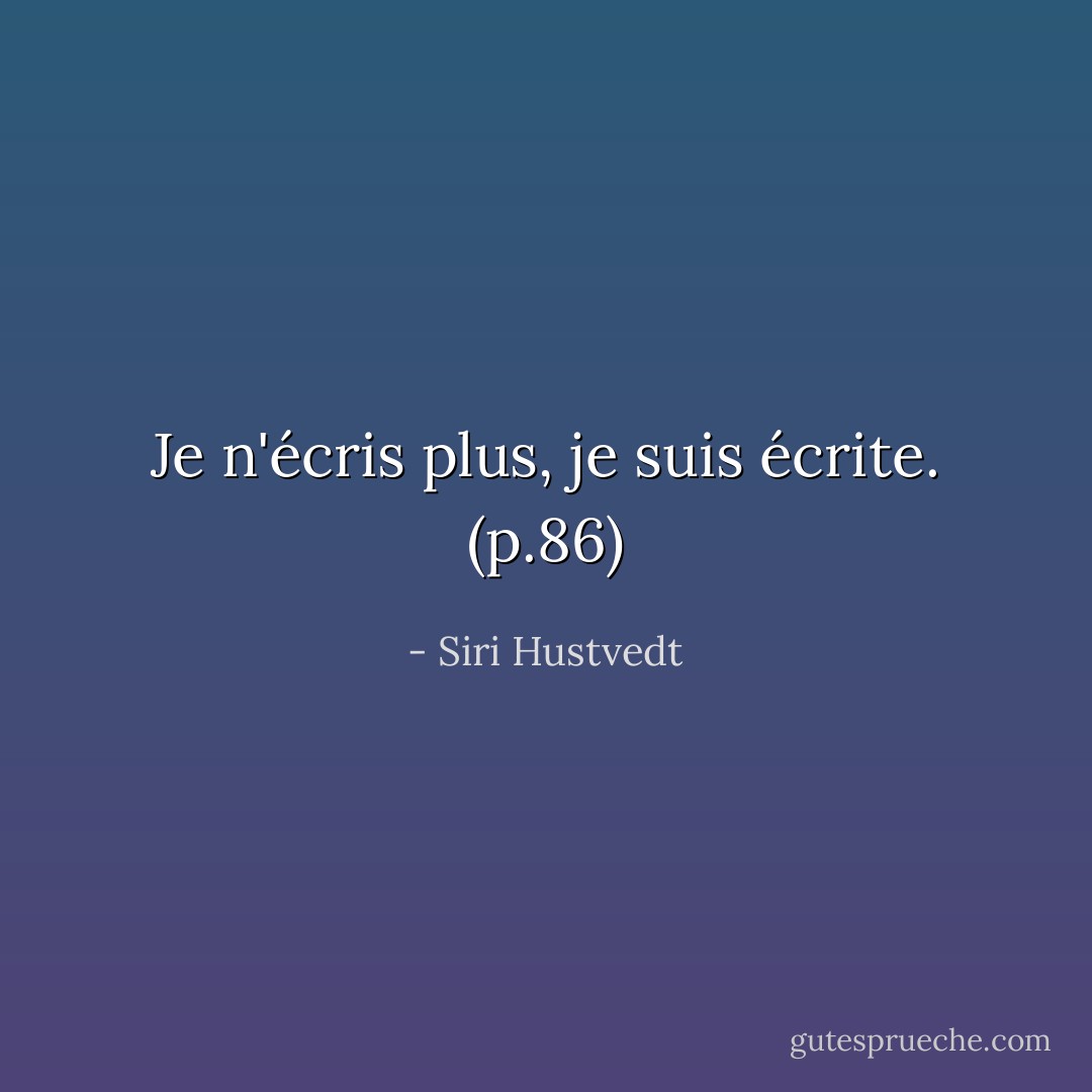 Je n'écris plus, je suis écrite. (p.86) - Siri Hustvedt