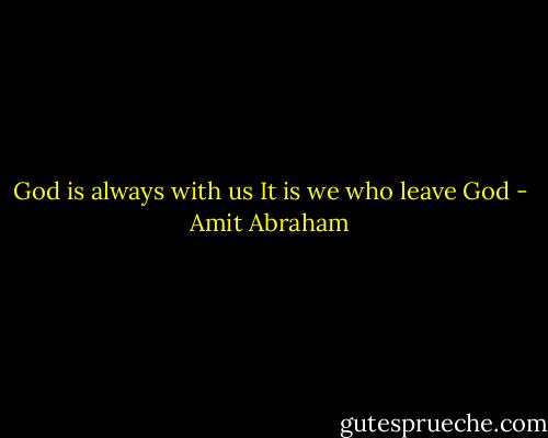 God is always with us<br />It is we who leave God - Amit Abraham