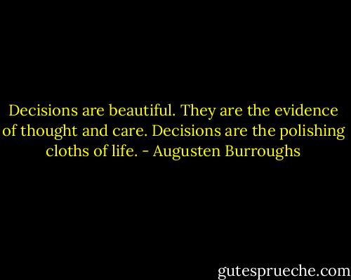 Decisions are beautiful. They are the evidence of thought and care. Decisions are the polishing cloths of life. - Augusten Burroughs