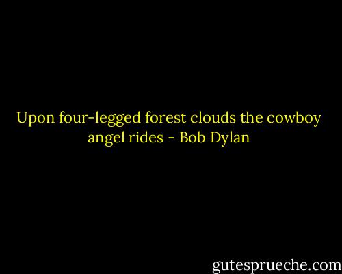 Upon four-legged forest clouds the cowboy angel rides - Bob Dylan