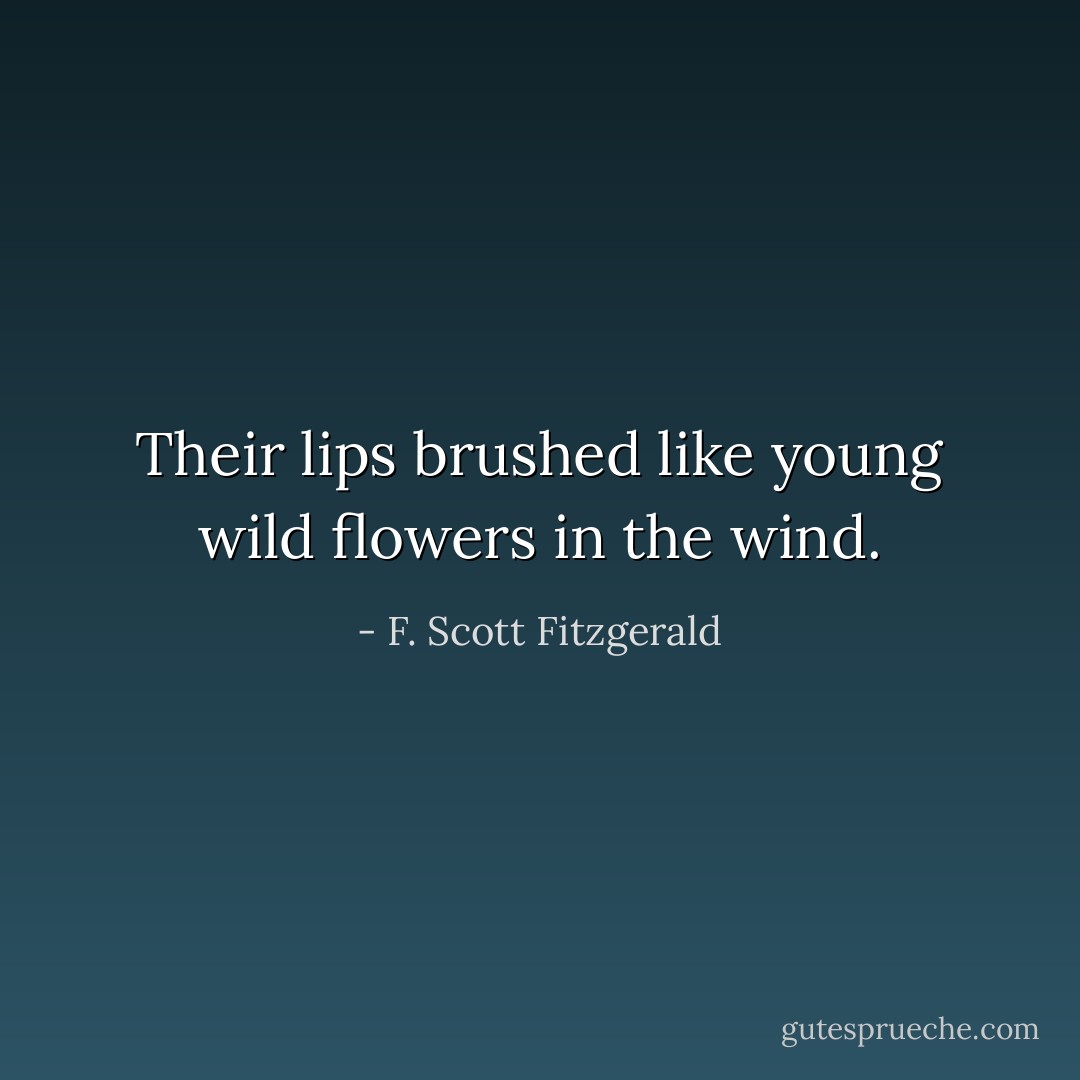 Their lips brushed like young wild flowers in the wind. - F. Scott Fitzgerald