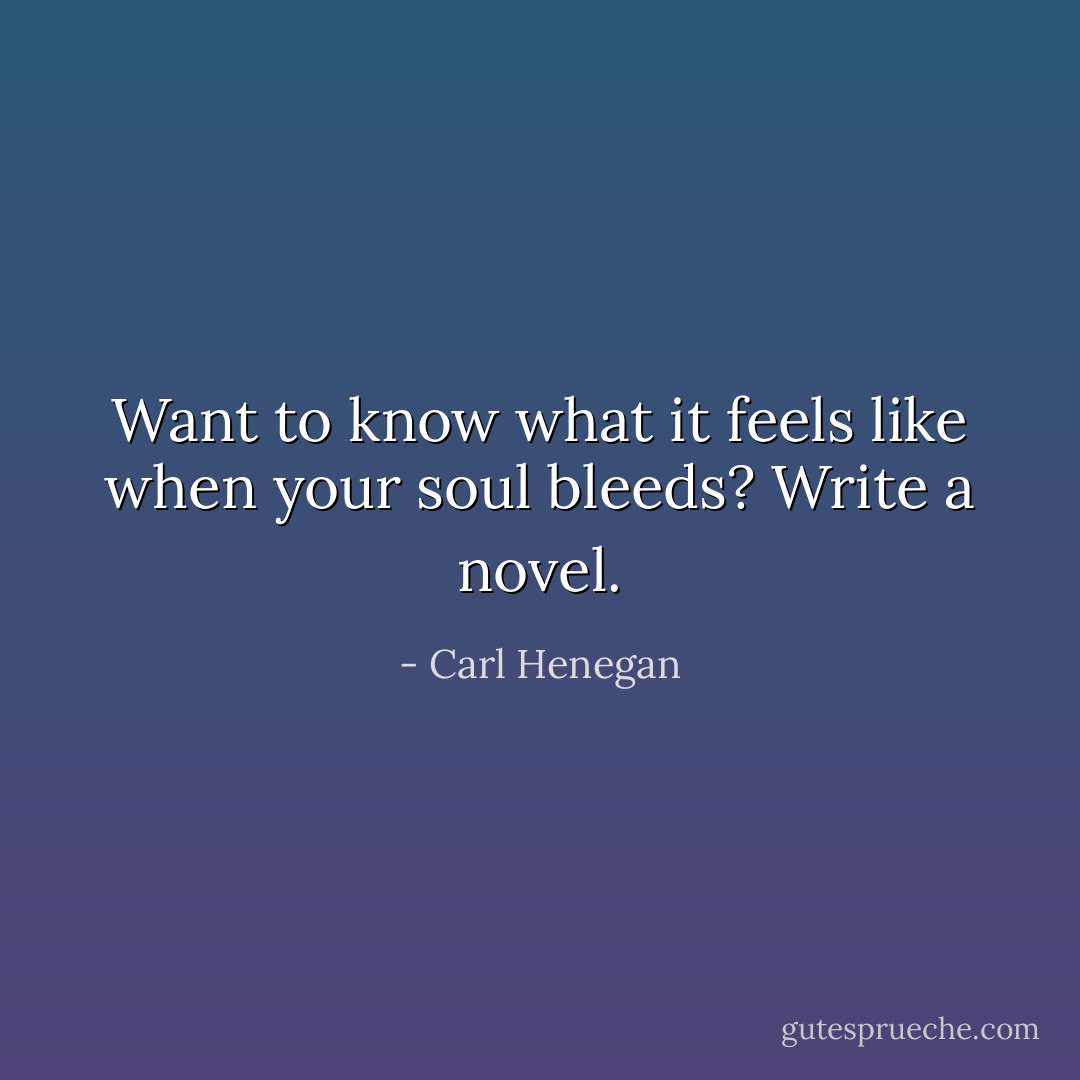 Want to know what it feels like when your soul bleeds? Write a novel. - Carl Henegan