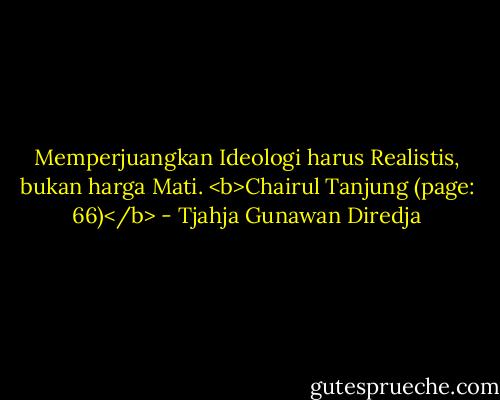 Memperjuangkan Ideologi harus Realistis, bukan harga Mati. <b>Chairul Tanjung (page: 66)</b> - Tjahja Gunawan Diredja