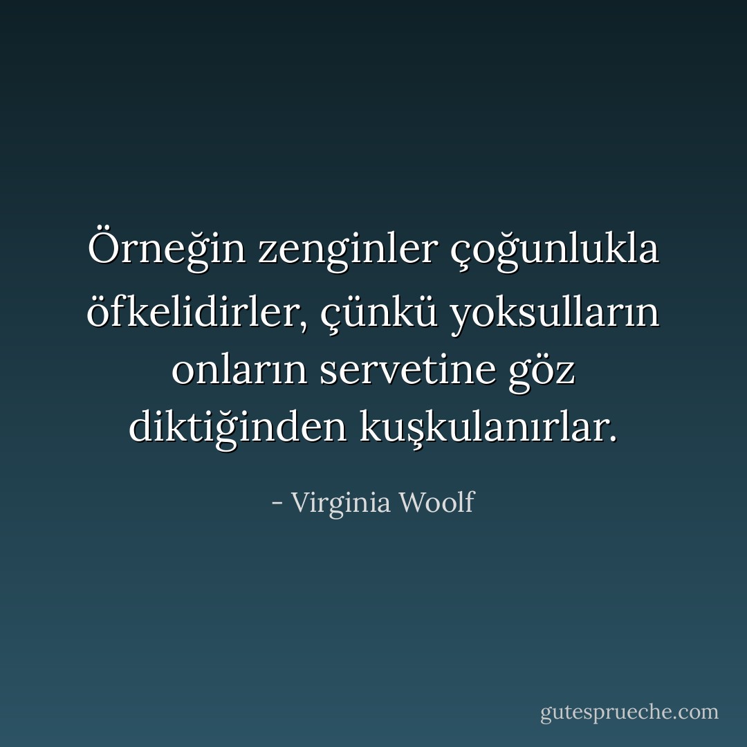 Örneğin zenginler çoğunlukla öfkelidirler, çünkü yoksulların onların servetine göz diktiğinden kuşkulanırlar. - Virginia Woolf