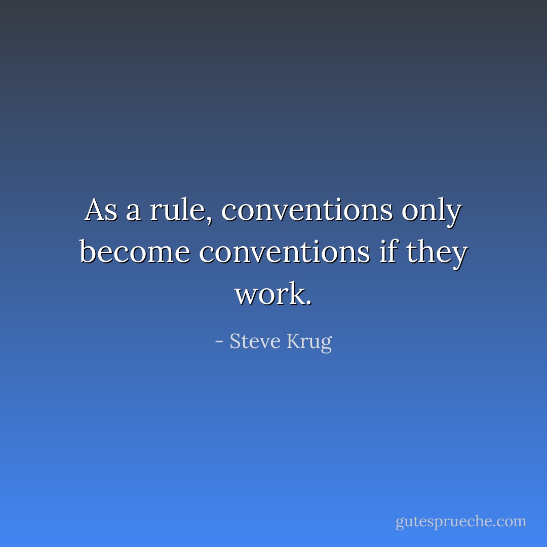 As a rule, conventions only become conventions if they work. - Steve Krug