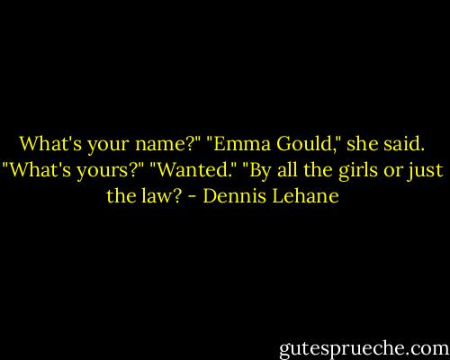 What's your name?"<br />"Emma Gould," she said. "What's yours?"<br />"Wanted."<br />"By all the girls or just the law? - Dennis Lehane