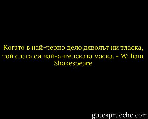 Когато в най-черно дело дяволът ни тласка, той слага си най-ангелската маска. - William Shakespeare