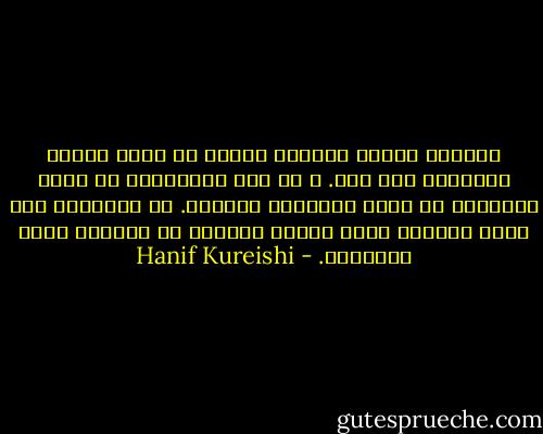 تتساءل لماذا يتحمّل الناس كل ذلك، لأنهم اعتادوا على ذلك. و لم يعد بإمكانهم أن يروا إمكانية أن تكون الأشياء مختلفة. ما يفاجئني ليس الكم الكثير الذي يطلبه الناس، بل القليل الذي يطلبونه. - Hanif Kureishi