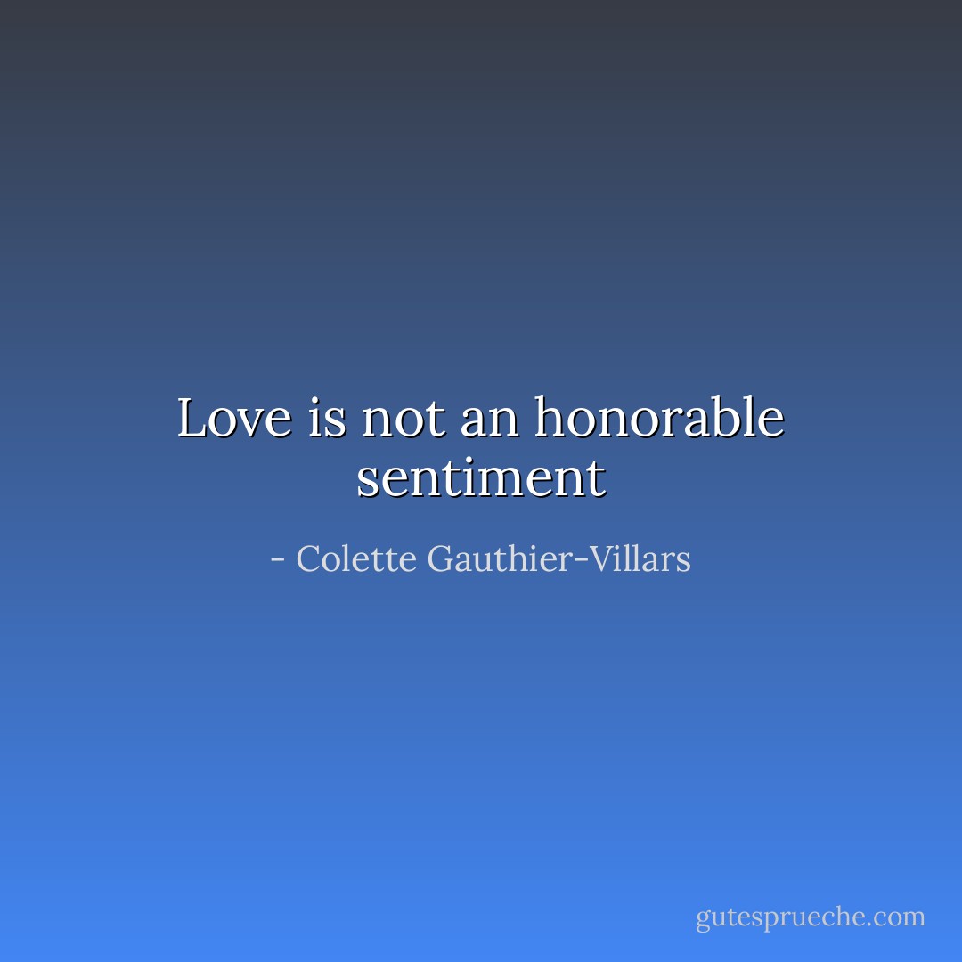 Love is not an honorable sentiment - Colette Gauthier-Villars