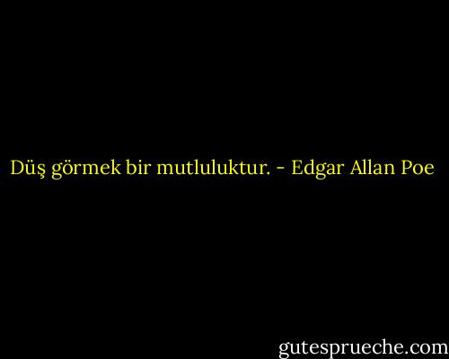 Düş görmek bir mutluluktur. - Edgar Allan Poe