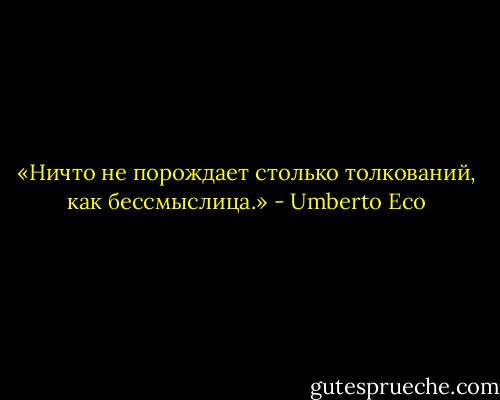 «Ничто не порождает столько толкований, как бессмыслица.» - Umberto Eco