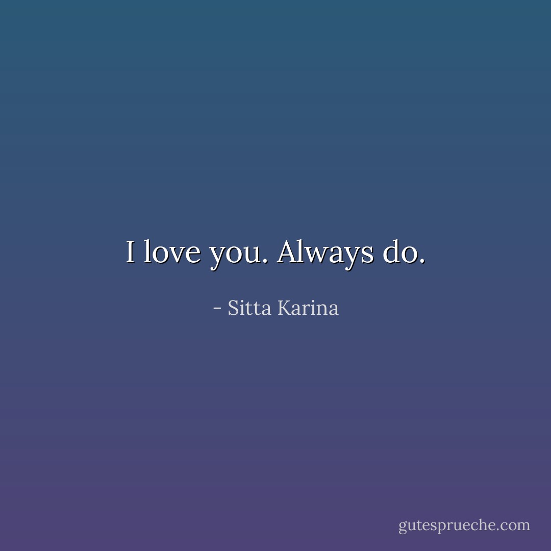 I love you. Always do. - Sitta Karina