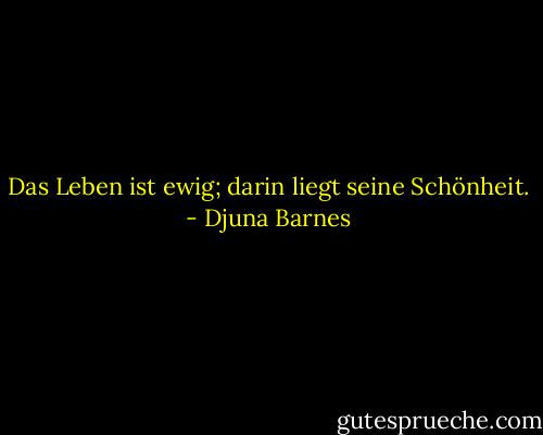 Das Leben ist ewig; darin liegt seine Schönheit. - Djuna Barnes