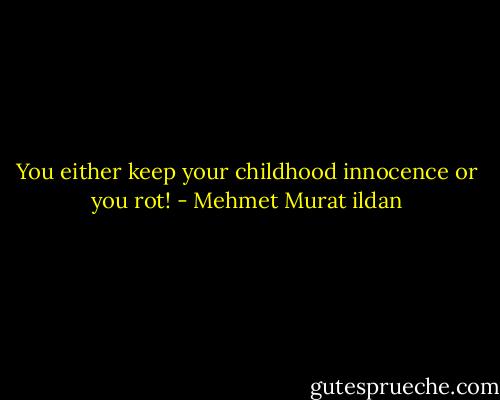 You either keep your childhood innocence or you rot! - Mehmet Murat ildan