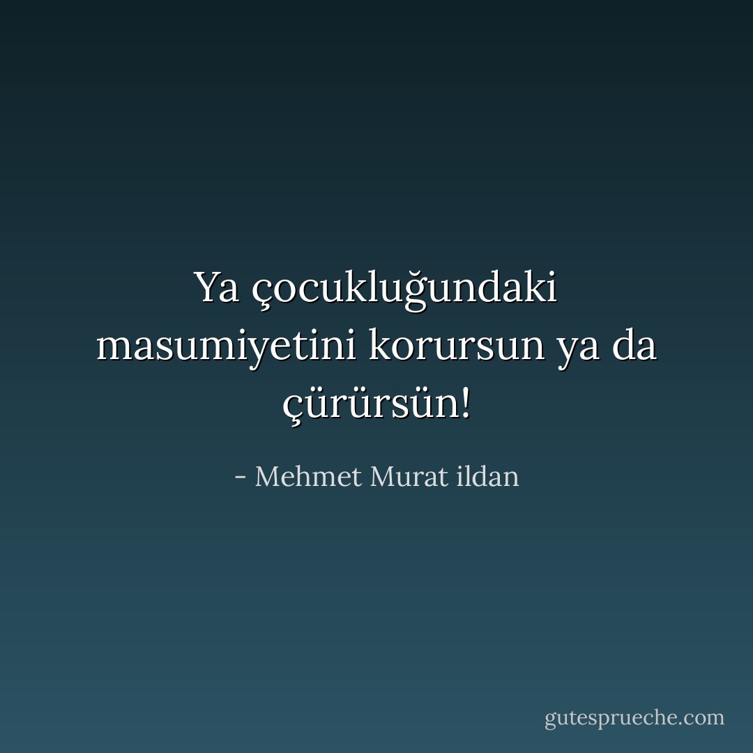 Ya çocukluğundaki masumiyetini korursun ya da çürürsün! - Mehmet Murat ildan