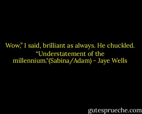 Wow,” I said, brilliant as always.<br />He chuckled. “Understatement of the millennium."(Sabina/Adam) - Jaye Wells