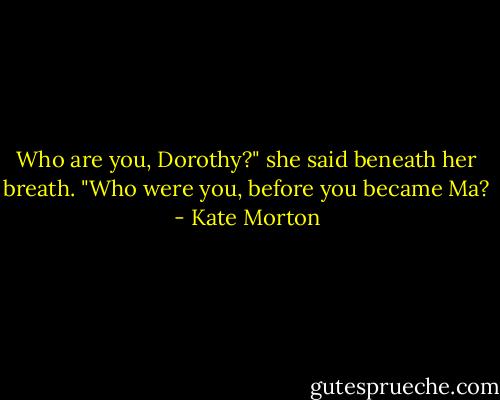 Who are you, Dorothy?" she said beneath her breath. "Who were you, before you became Ma? - Kate Morton