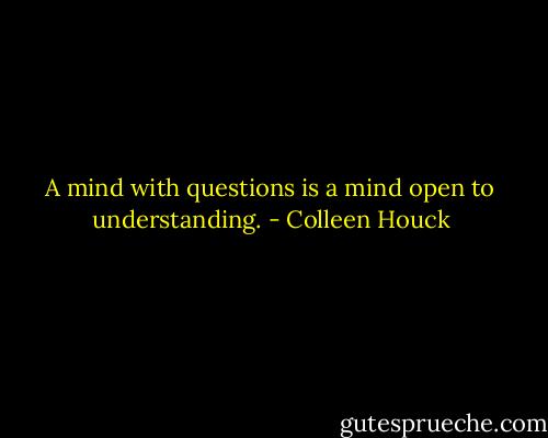 A mind with questions is a mind open to understanding. - Colleen Houck