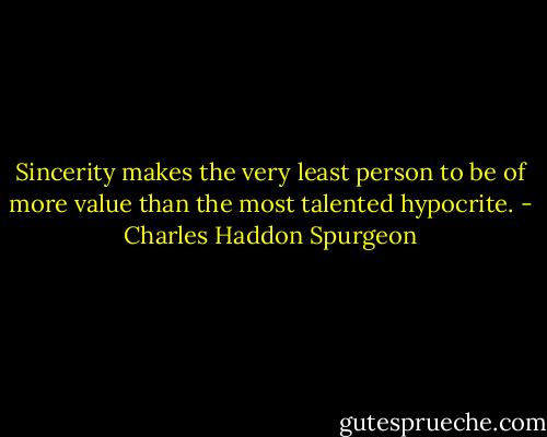 Sincerity makes the very least person to be of more value than the most talented hypocrite. - Charles Haddon Spurgeon