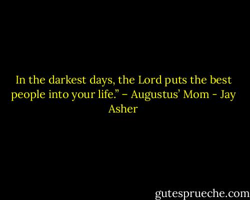 In the darkest days, the Lord puts the best people into your life.” – Augustus’ Mom - Jay Asher