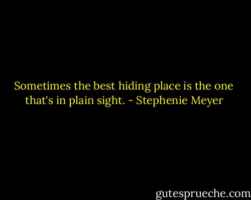 Sometimes the best hiding place is the one that's in plain sight. - Stephenie Meyer
