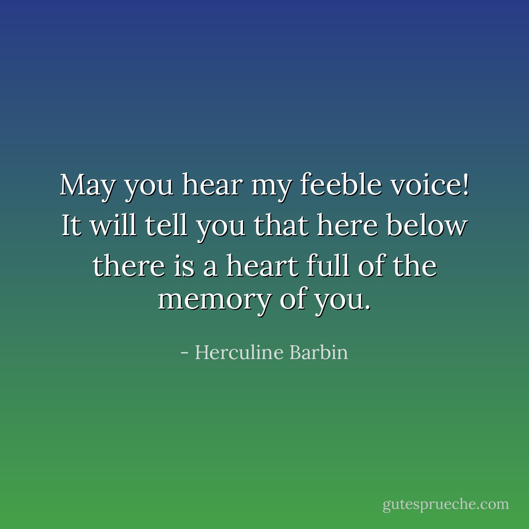 May you hear my feeble voice! It will tell you that here below there is a heart full of the memory of you. - Herculine Barbin