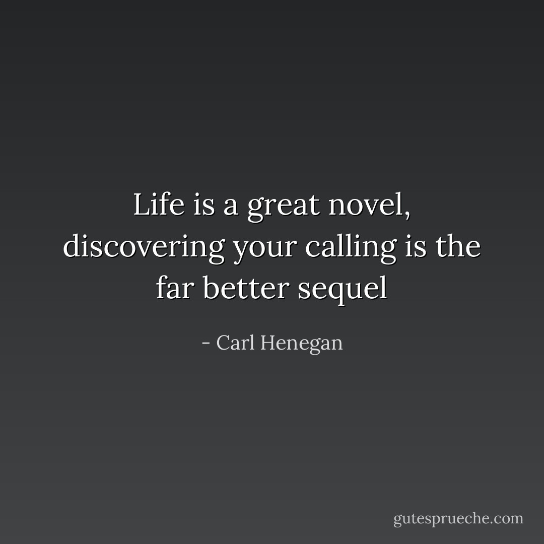 Life is a great novel, discovering your calling is the far better sequel - Carl Henegan