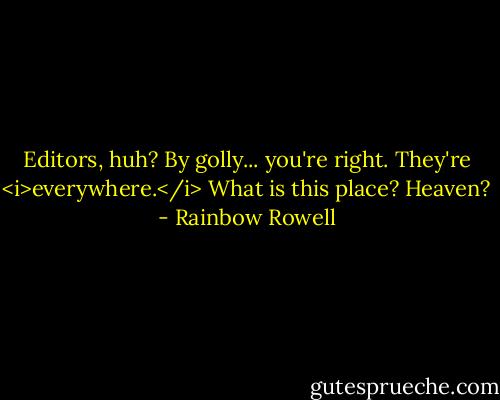 Editors, huh? By golly... you're right. They're <i>everywhere.</i> What is this place? Heaven? - Rainbow Rowell