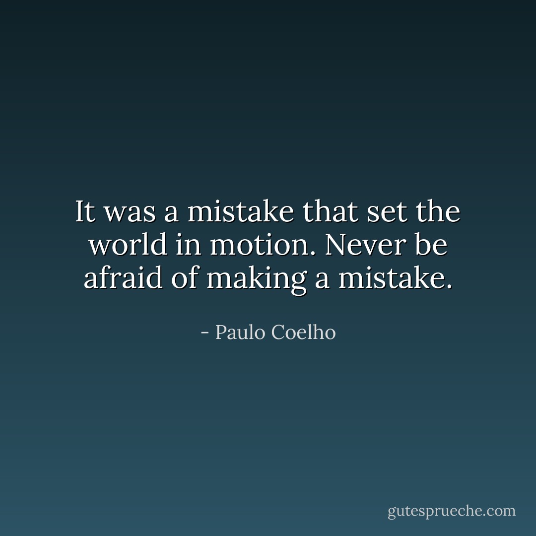 It was a mistake that set the world in motion. Never be afraid of making a mistake. - Paulo Coelho