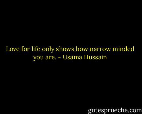 Love for life only shows how narrow minded you are. - Usama Hussain