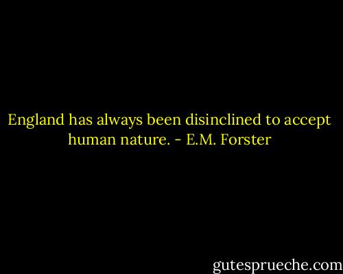 England has always been disinclined to accept human nature. - E.M. Forster