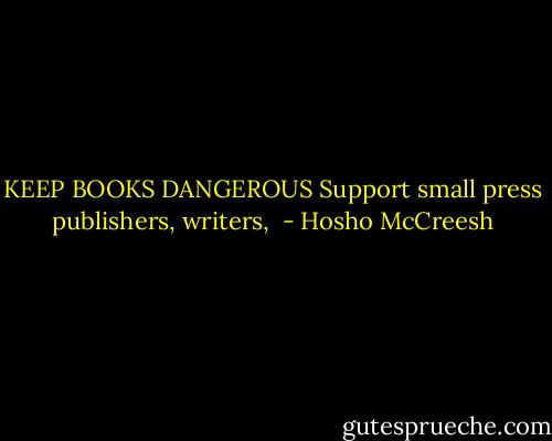 KEEP BOOKS DANGEROUS<br />Support small press<br />publishers, writers,<br /> - Hosho McCreesh