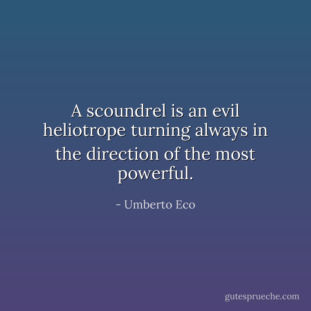 A scoundrel is an evil heliotrope turning always in the direction of the most powerful. - Umberto Eco