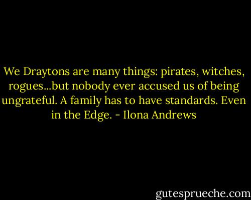 We Draytons are many things: pirates, witches, rogues...but nobody ever accused us of being ungrateful. A family has to have standards. Even in the Edge. - Ilona Andrews