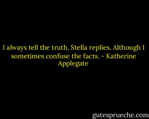 I always tell the truth, Stella replies. Although I sometimes confuse the facts. - Katherine Applegate