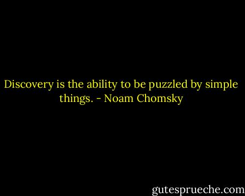 Discovery is the ability to be puzzled by simple things. - Noam Chomsky