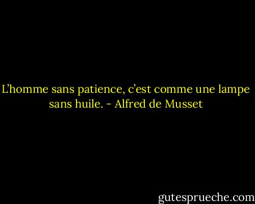 L’homme sans patience, c’est comme une lampe sans huile. - Alfred de Musset