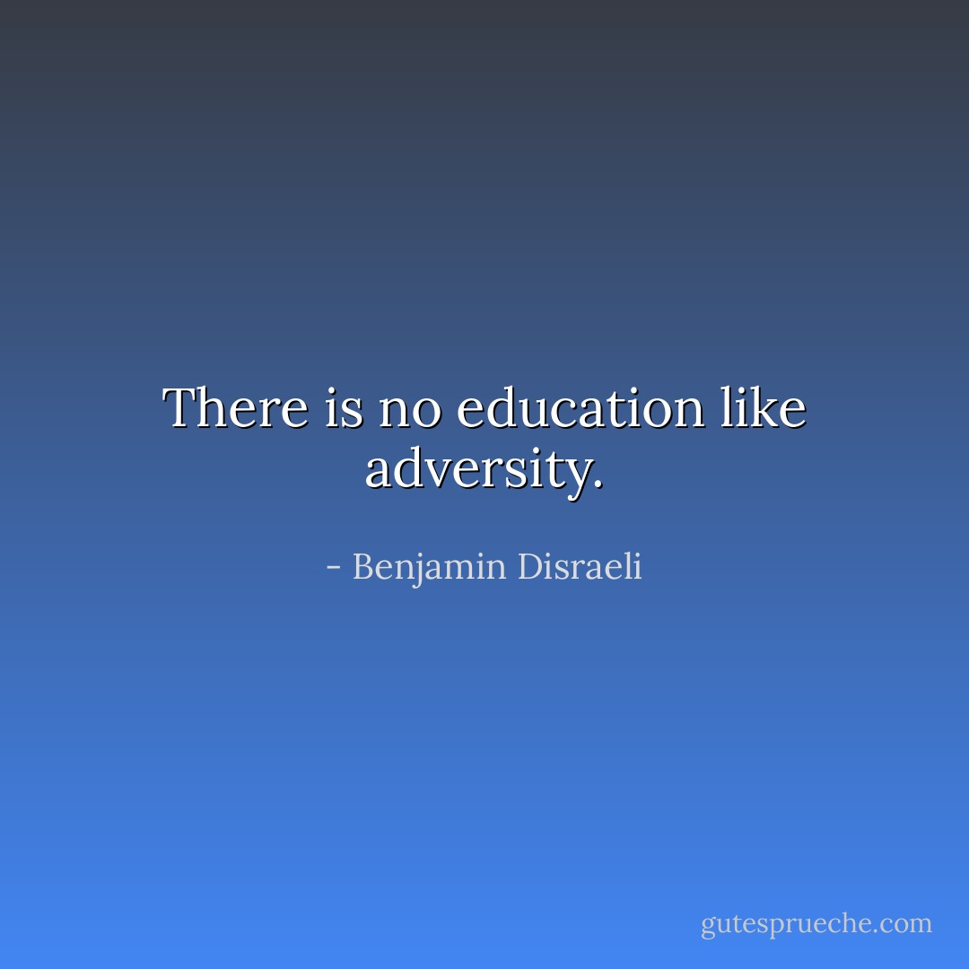There is no education like adversity. - Benjamin Disraeli