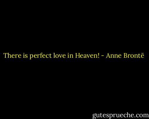 There is perfect love in Heaven! - Anne Brontë