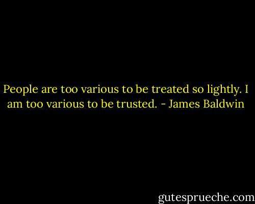 People are too various to be treated so lightly. I am too various to be trusted. - James Baldwin