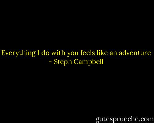 Everything I do with you feels like an adventure - Steph Campbell