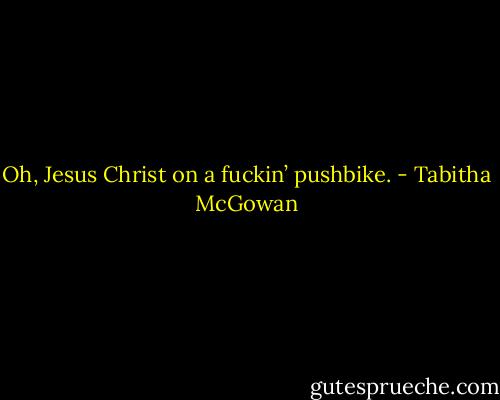 Oh, Jesus Christ on a fuckin’ pushbike. - Tabitha McGowan