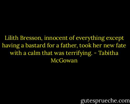 Lilith Bresson, innocent of everything except having a bastard for a father, took her new fate with a calm that was terrifying. - Tabitha McGowan