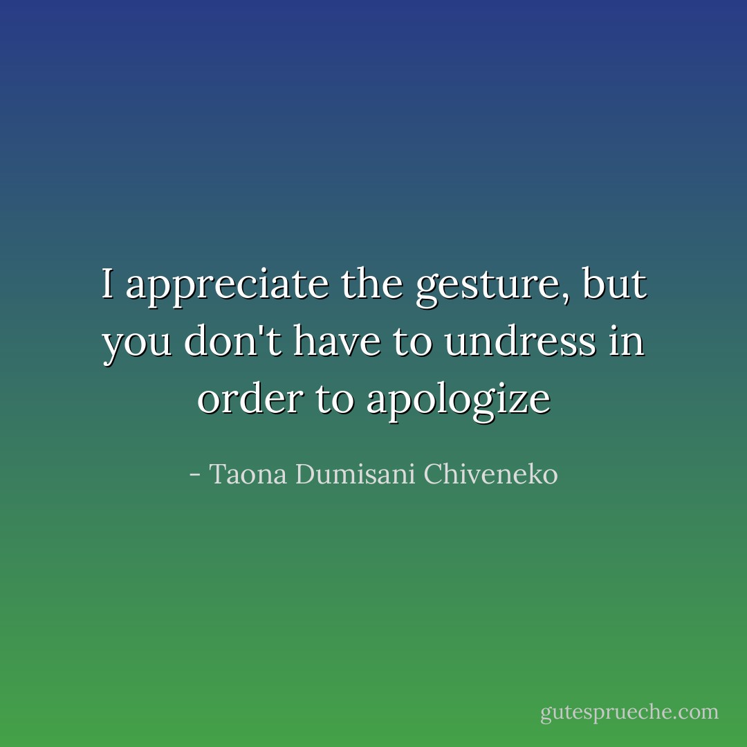 I appreciate the gesture, but you don't have to undress in order to apologize - Taona Dumisani Chiveneko