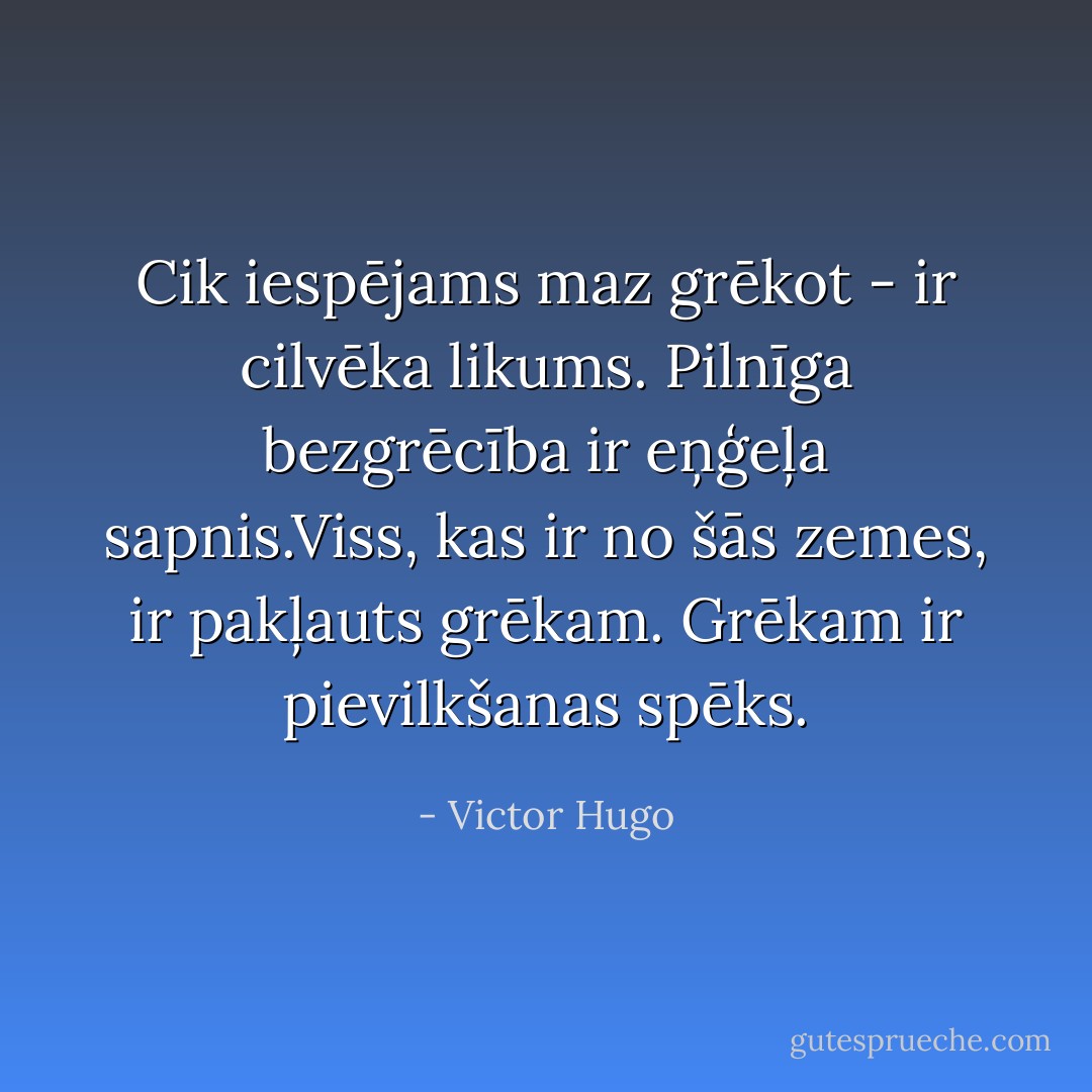 Cik iespējams maz grēkot - ir cilvēka likums. Pilnīga bezgrēcība ir eņģeļa sapnis.Viss, kas ir no šās zemes, ir pakļauts grēkam. Grēkam ir pievilkšanas spēks. - Victor Hugo